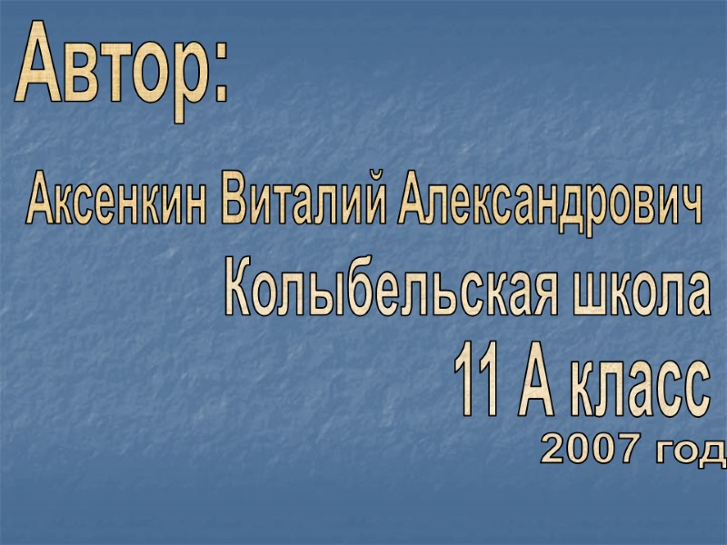 Автор: Аксенкин Виталий Александрович 11 А класс Колыбельская школа 2007 год